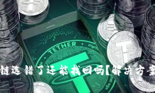 TP钱包充币链选错了还能找回吗？解决方案与注意事项