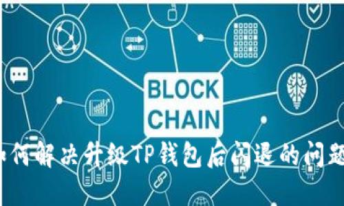 如何解决升级TP钱包后闪退的问题？