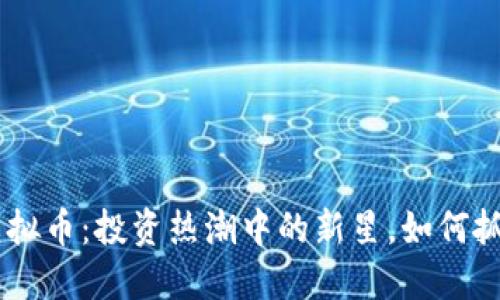 CRUIS虚拟币：投资热潮中的新星，如何抓住机遇？