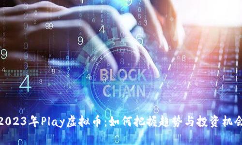 2023年Play虚拟币：如何把握趋势与投资机会