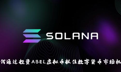 如何通过投资ABEL虚拟币抓住数字货币市场机会