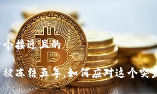 思考一个接近且的 

虚拟币被冻结五年，如何应对这个突发难题？