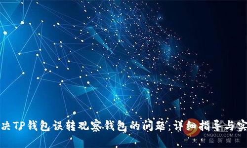 如何解决TP钱包误转观察钱包的问题：详细指导与实用技巧