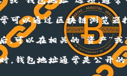 在TP（通常指的是某些区块链或加密货币平台）中，钱包地址是用于接收和发送加密货币的唯一标识符。通常，钱包地址由一串字母和数字组成，能够明确指出资产的归属。

要找到TP的具体钱包地址，通常可以在以下位置查看：

1. **钱包应用**：如果你使用的是某个钱包应用，打开应用并找到“接收”或“钱包地址”选项，通常可以看到你的钱包地址。

2. **区块链浏览器**：如果你知道你的钱包的名义或某个交易的ID，通常可以通过区块链浏览器搜索查看相关地址。

3. **平台账户**：一些交易平台允许用户生成钱包地址，登录你的账户后，可以在相关的“资产”或“钱包”栏目找到你的地址。

请注意，确保你获取钱包地址的地方是可信的，避免受到欺诈或损失。同时，钱包地址通常是公开的，但私钥需要保密，以确保你的资金安全。
