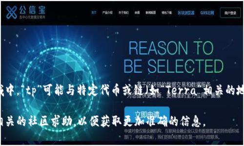 以“tp”开头的钱包地址通常指的是与特定区块链或加密货币相关的钱包地址格式。比如，在一些加密货币领域中，“tp”可能与特定代币或链（如“Terra”相关的地址）有关。不过，由于每种加密资产或区块链都有自己的地址标准，所以具体的信息还需要根据上下文来确定。

要获取关于特定以“tp”开头的钱包地址的更详细信息，建议查阅相关区块链的文档或官方网站，或者直接向相关的社区求助，以便获取更加准确的信息。