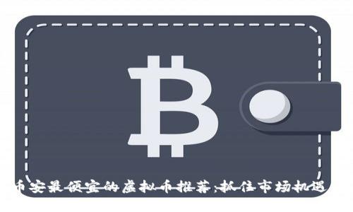 2023年币安最便宜的虚拟币推荐：抓住市场机遇，投资未来
