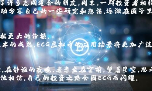 如何通过ECG虚拟币投资实现财务自由？探索最新趋势和投资策略  
ECG虚拟币, 虚拟货币投资, 财务自由, 最新趋势/guanjianci

引言
在一个阳光明媚的周末下午，老李坐在家中，沐浴着温暖的阳光，目光聚焦在了他的电脑屏幕上。他对新兴的虚拟货币充满了好奇，尤其是最近备受关注的ECG虚拟币。这种虚拟币不仅引发了广泛的讨论，还吸引了众多投资者的目光。在这个快速变化的数字经济时代，投资虚拟货币似乎成了许多人追求财务自由的新路径。

ECG虚拟币的起源
在探讨如何通过ECG虚拟币投资实现财富增长的同时，我们首先需要了解它的起源与发展。ECG虚拟币最初是由一群区块链技术爱好者于2021年推出的，旨在利用区块链技术的去中心化特性，创造一个透明、安全且高效的交易平台。
随着全球对数字货币的认可度日益提高，ECG虚拟币迅速崭露头角，并在各种交易平台上活跃。阳光透过老李的窗户，洒在他桌上的投资书籍上，他翻开一本关于数字货币的书，里面提到ECG的技术构架和市场定位让他的眼睛闪烁着期待的光芒。

为什么选择投资ECG虚拟币？
在众多虚拟币中，为何ECG能吸引如此多的投资者？首先，它的技术创新使其在安全性和效率上都有了显著提升。其次，ECG币的市场需求越来越强，尤其是在去中心化金融（DeFi）和非同质化代币（NFT）等新兴领域的应用。
老李在投资群里，听到了许多关于ECG的故事。有的人通过投资ECG 완전히改变了生活，有的人则将其作为资产多样化的手段。在这样的环境中，老李心中燃起了投资的激情，他决心要进一步了解如何更好地操作资金。

投资ECG的基本策略
对于像老李这样的新手投资者，了解基本的投资策略至关重要。首先，他需要制定一个清晰的投资计划，设定短期和长期目标。同时，老李意识到，要密切关注市场走势和技术分析，了解怎样的因素会影响ECG的价格波动。
通过参与线上论坛和社区讨论，他逐渐获得了更多经验。有一次，他在社交媒体上看到一位名为“币圈老手”的用户分享了关于如何判断最佳购买时机的方法。他从中汲取了灵感，准备将其运用到自己的投资决策中。

掌握风险管理
投资虚拟货币往往伴随着较高的风险，ECG虚拟币亦是如此。因此，老李的投资策略中加入了风险管理的环节。在小区的公园里，他和朋友张伟讨论证券市场时，聊到了风险对投资的影响。张伟用自己的经历告诉老李，控制风险的重要性，不仅使得他能够渡过市场的波动期，更是在长期中保住资产。
老李决定设立止损点，并通过分散投资来降低风险。这样的安排让他在面对市场的不确定性时，内心更加平静。

跟踪市场动态与趋势分析
在投资的过程中，及时掌握市场动态和趋势显得至关重要。老李每天都花一些时间浏览各大虚拟货币网站，了解相关的政策变动、市场资金流动和重要的新闻发布。在阳光明媚的早晨，他习惯一边喝着热咖啡，一边检查ECG的价格走势图。
他发现，某些国家因政策变化导致虚拟货币的交易活跃度发生变化，这对ECG的价格产生了直接影响。因此，及时的信息获取让他能适时做出反应，并把握住盈利的机会。

社群力量的重要性
在老李的投资旅程中，他渐渐意识到，社交网络和投资社区的力量不可忽视。加入相关的微信群和论坛，他不仅获得了丰富的资讯，还结识了许多志同道合的朋友。周末，一群投资者相约在咖啡馆，分享自己的投资经验和对ECG虚拟币的看法。
在这个温馨的环境中，大家分享了自己在投资中的得失和未来的看法，老李深刻地意识到互助与交流是成功投资的重要因素。他也开始主动分享自己的一些研究和想法，逐渐在圈子里建立了自己的声誉。

未来展望：ECG的潜力
从老李的角度来看，ECG虚拟币在未来的发展潜力不可小觑。他认为，随着更多的金融机构和企业开始接受虚拟货币，ECG将会在市场中占据更大的份额。
在一次投资者会议上，老李与业内专家讨论关于ECG未来的趋势时，听到很多对其后续应用的预测。专家们提到，随着智能合约和区块链技术的成熟，ECG虚拟币的应用场景将更加广泛，比如在智能城市、供应链管理等领域都有着良好的发展前景。

总结与反思
投资ECG虚拟币，老李的旅程才刚刚开始。他意识到投资不仅仅是关于数字和行情，更是一场对自我认知、市场理解和情感控制的长期考验。在静谧的夜晚，老李坐在窗前，望着星空，思考着自己的投资方向和策略，内心充满了探索未知的渴望。
他感到，这条财务自由之路充满挑战，但也蕴雷着巨大的机会。对于未来，他满怀期待，坚定不移地向前迈进。正如阳光穿透云层，总有一天，他相信，自己的投资之路会因ECG而闪耀。