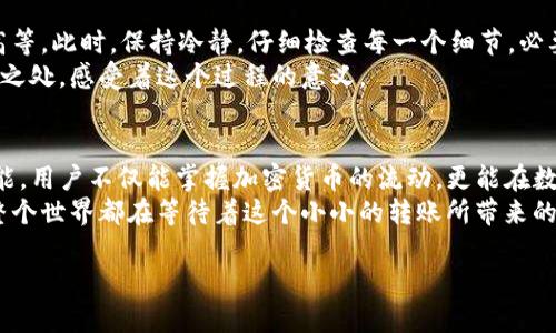   如何通过TP钱包充值币安：简单步骤与实用技巧 / 

 guanjianci TP钱包, 币安充值, 加密货币, 钱包操作 /guanjianci 

一、认识TP钱包与币安
在数字货币的世界中，TP钱包作为一种常见的数字钱包，提供了一种便捷的方式来存储和管理各种加密货币。币安则是全球最大的加密货币交易所之一，汇聚了大量的用户和交易量。了解这两个平台的基本功能和特点，对于后续的操作至关重要。

二、准备工作：创建TP钱包账户
首先，用户需要下载TP钱包应用并创建一个帐户。在这之前，选择一个安全的环境（例如避免公共Wi-Fi），确保个人信息不会被泄露。
创建账户时，需要设定登录密码，并备份助记词。在阳光透过窗帘的缝隙洒在桌子上的那一刻，用户轻轻地在纸上写下这串字符，心中明白这将是日后取回资产的关键。

三、 TP钱包与币安的连接
账户创建完成后，打开TP钱包，进入钱包界面。这时，用户会看到“添加资产”按钮，点击后选择想要充值的加密货币。光线透过窗户，映在手机屏幕上，指尖划过那些闪烁的货币图标，感受到未来的无限可能。
在币安中，用户同样需要完成创建账户的步骤。之后，找到“充值”功能，选择与TP钱包相同的加密货币，系统将生成相应的充值地址。

四、获取充值地址
在币安的充值界面，用户会看到一串字符组成的地址。这个地址就像是一扇门，通往另一个世界。将其复制，用于TP钱包中的转账操作。在这个瞬间，想象自己站在数字货币的桥梁上，将未来的希望轻轻送往币安。

五、在TP钱包中发送加密货币
返回TP钱包，选择“转账”选项，将复制的币安充值地址粘贴到接收地址栏。用户能感受到心跳加速的瞬间，确认无误后，输入要转账的数量。
当确定所有信息都正确无误后，点击“发送”按钮。此时，屏幕上会弹出确认窗口，仿佛在提醒用户，这是一笔不容小觑的交易。阳光透过窗帘洒在整齐的桌面上，用户的手轻轻一抖，心中默念“希望一切顺利”。

六、确认交易状态
交易完成后，用户可以在TP钱包和币安的相关界面查看交易状态。利用区块链浏览器，可以输入交易哈希值，检查过程中的每一个细节。
此时，心中升起宁静的期望，无论是阳光的温度，还是窗外鸟儿的叫声，似乎都在为即将到账的货币祝福。

七、解决常见问题
在进行充值的过程中，可能会遇到一些常见的问题。例如，充值地址错误、转账时间过长或手续费过高等。此时，保持冷静，仔细检查每一个细节，必要时可咨询相关平台的客服。
有时在等待期间，窗外的风景可能会让人舒缓紧张的心情，让思绪回归宁静。观察周围的每一个细微之处，感受着这个过程的意义。

八、总结与反思
通过TP钱包充值币安无疑是一项简单而重要的操作。每一次成功的交易都是一次成长，通过这项技能，用户不仅能掌握加密货币的流动，更能在数字经济中游刃有余。
待在桌子旁，手中把玩着手机，阳光洒在老旧木桌上，曾经的努力与未来的期待交织在这一刻，仿佛整个世界都在等待着这个小小的转账所带来的无尽可能。 

以上是关于如何通过TP钱包充值币安的详细内容，希望对你有所帮助！