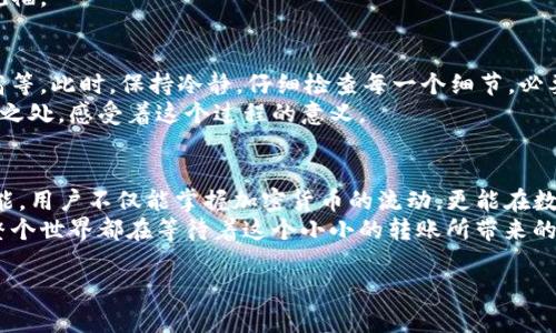   如何通过TP钱包充值币安：简单步骤与实用技巧 / 

 guanjianci TP钱包, 币安充值, 加密货币, 钱包操作 /guanjianci 

一、认识TP钱包与币安
在数字货币的世界中，TP钱包作为一种常见的数字钱包，提供了一种便捷的方式来存储和管理各种加密货币。币安则是全球最大的加密货币交易所之一，汇聚了大量的用户和交易量。了解这两个平台的基本功能和特点，对于后续的操作至关重要。

二、准备工作：创建TP钱包账户
首先，用户需要下载TP钱包应用并创建一个帐户。在这之前，选择一个安全的环境（例如避免公共Wi-Fi），确保个人信息不会被泄露。
创建账户时，需要设定登录密码，并备份助记词。在阳光透过窗帘的缝隙洒在桌子上的那一刻，用户轻轻地在纸上写下这串字符，心中明白这将是日后取回资产的关键。

三、 TP钱包与币安的连接
账户创建完成后，打开TP钱包，进入钱包界面。这时，用户会看到“添加资产”按钮，点击后选择想要充值的加密货币。光线透过窗户，映在手机屏幕上，指尖划过那些闪烁的货币图标，感受到未来的无限可能。
在币安中，用户同样需要完成创建账户的步骤。之后，找到“充值”功能，选择与TP钱包相同的加密货币，系统将生成相应的充值地址。

四、获取充值地址
在币安的充值界面，用户会看到一串字符组成的地址。这个地址就像是一扇门，通往另一个世界。将其复制，用于TP钱包中的转账操作。在这个瞬间，想象自己站在数字货币的桥梁上，将未来的希望轻轻送往币安。

五、在TP钱包中发送加密货币
返回TP钱包，选择“转账”选项，将复制的币安充值地址粘贴到接收地址栏。用户能感受到心跳加速的瞬间，确认无误后，输入要转账的数量。
当确定所有信息都正确无误后，点击“发送”按钮。此时，屏幕上会弹出确认窗口，仿佛在提醒用户，这是一笔不容小觑的交易。阳光透过窗帘洒在整齐的桌面上，用户的手轻轻一抖，心中默念“希望一切顺利”。

六、确认交易状态
交易完成后，用户可以在TP钱包和币安的相关界面查看交易状态。利用区块链浏览器，可以输入交易哈希值，检查过程中的每一个细节。
此时，心中升起宁静的期望，无论是阳光的温度，还是窗外鸟儿的叫声，似乎都在为即将到账的货币祝福。

七、解决常见问题
在进行充值的过程中，可能会遇到一些常见的问题。例如，充值地址错误、转账时间过长或手续费过高等。此时，保持冷静，仔细检查每一个细节，必要时可咨询相关平台的客服。
有时在等待期间，窗外的风景可能会让人舒缓紧张的心情，让思绪回归宁静。观察周围的每一个细微之处，感受着这个过程的意义。

八、总结与反思
通过TP钱包充值币安无疑是一项简单而重要的操作。每一次成功的交易都是一次成长，通过这项技能，用户不仅能掌握加密货币的流动，更能在数字经济中游刃有余。
待在桌子旁，手中把玩着手机，阳光洒在老旧木桌上，曾经的努力与未来的期待交织在这一刻，仿佛整个世界都在等待着这个小小的转账所带来的无尽可能。 

以上是关于如何通过TP钱包充值币安的详细内容，希望对你有所帮助！