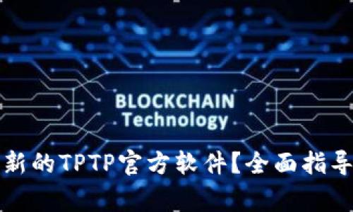 如何下载安装最新的TPTP官方软件？全面指导与常见问题解答