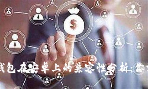 ### 苹果TP钱包在安卓上的兼容性分析：你需要知道的一切