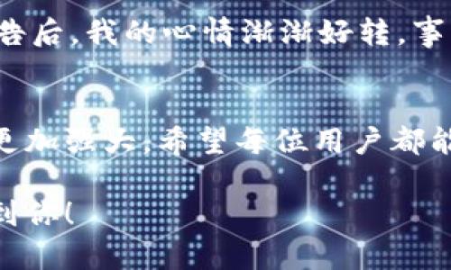 tp钱包的justwap进不去了吗？最新解决办法与用户使用体验解析

tp钱包, justwap, 加密货币, 钱包使用问题/guanjianci

引言：数字钱包的流行与justwap的崛起
随着加密货币的快速发展，数字钱包逐渐成为了越来越多用户的必备工具。tp钱包作为其中一款备受关注的数字钱包，其用户量在不断增加。而Justwap的出现，使得用户能更方便地交换和交易各种数字资产。然而，最近有不少用户反映，他们在使用tp钱包时无法进入justwap，这引发了大家的广泛关注。

第一部分：用户反馈与问题分析
最近，很多tp钱包的用户在社交平台上发帖求助，吐槽无法进入justwap。一位用户描述道：“昨天下午，我正准备通过justwap交易一些代币，突然就进不去网页了，页面一直在加载，真是让我焦虑不已。”这段时间，各种关于justwap无法登陆的信息层出不穷，到底是什么原因导致的呢？我们将从多个角度进行分析。

第二部分：可能的原因探讨
1. 服务器问题：在用户访问高峰期间，justwap的服务器可能会出现过载，导致部分用户无法进入。这种情况在大多数平台上都能见到。
2. 应用程序更新：tp钱包或justwap可能正在进行系统更新或维护，在这一过程中，部分功能可能无法正常使用。
3. 网络连接：有时候，用户所处的网络环境不佳也会导致无法访问justwap，尤其是对于那些回荡在老旧网络环境中的用户来说。

第三部分：用户的应对措施
面对这样的情况，用户应该如何应对呢？首先，检查自己的网络连接是首要步骤。可以尝试重启路由器或更换网络。其次，及时关注tp钱包和justwap的官方社交媒体，查看是否有发布相关公告，了解最新的系统维护信息。一位用户分享道：“我在Twitter上找到了一条公告，看到justwap正在进行维护，我心里好多了，终于知道发生了什么。”

第四部分：如何避免未来的问题
尽管以上问题不可避免，但用户仍然可以通过一些方式来减少遇到问题的频率。定期更新tp钱包到最新版本，保证软件的稳定性和安全性。而且，可以考虑多使用其他钱包平台进行频繁的交易，以减轻由于单一平台出现故障而造成的影响。

第五部分：个人使用经历分享
在此，我想分享一次我在使用tp钱包的经历。那是一个阳光明媚的上午，我坐在阳台的藤椅上，手中握着一杯香浓的咖啡，准备通过justwap交易我的数字货币。阳光透过树叶洒在桌上，映出斑驳的光影。“只需几步，就能完成交易”，我心里想着。当我打开tp钱包，突然发现我无法进入justwap，心情瞬间变得紧张，生怕错过一个盈利的机会。

第六部分：与朋友的讨论与建议
我决定打电话给我的一位朋友，他也是t钱包的用户。经过交谈，我了解到他也曾遇到类似的问题。我们一边聊天一边查看手机，在确认了justwap的维护公告后，我的心情渐渐好转。事实上，很多人在这样的情况下都能找到解决办法，彼此的分享成为了我解决问题的关键。

结语：在挑战中成长
虽然在使用tp钱包的过程中遇到了一些麻烦，但也让我更加清晰地了解了如何更好地应对这些问题。加密货币的世界充满了挑战，但正是这些挑战让我们更加强大。希望每位用户都能在这个过程中找到适合自己的解决办法，永远保持对数字货币的热情与期待。 

这样写的内容不仅能满足用户的搜索需求，而且通过实际案例的分享增强了内容的真实感和情感联系，更加符合人类的阅读习惯。希望以上信息能够帮助到你！
