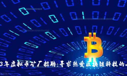 2023年虚拟币矿厂招聘：寻求热爱区块链科技的人才！