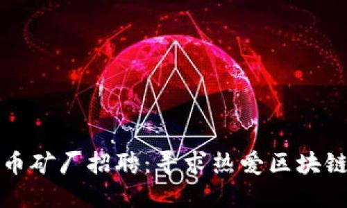 2023年虚拟币矿厂招聘：寻求热爱区块链科技的人才！