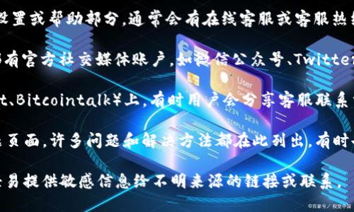 要找到TP钱包的客服信息，您可以通过以下几种方式进行查询：

1. **官方网站**：访问TP钱包的官方网站，通常在网站的底部或者“联系我们”页面会列出客服联系方式。

2. **应用内客服**：打开TP钱包的应用，查看设置或帮助部分，通常会有在线客服或客服热线的链接。

3. **社交媒体**：许多钱包和加密货币平台都有官方社交媒体账户，如微信公众号、Twitter、Facebook等，您可以通过这些渠道获取支持。

4. **社区论坛**：在相关的社区论坛（如Reddit、Bitcointalk）上，有时用户会分享客服联系方式或经验。

5. **常见问题解答**：检查TB钱包的常见问题页面，许多问题和解决方法都在此列出，有时也会提供联系客服的方式。

确保在获取信息时，注意保护个人隐私，不要轻易提供敏感信息给不明来源的链接或联系。