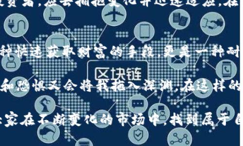   2022下半年虚拟币行情分析：从牛市到熊市的转折点/  

 guanjianci 虚拟币, 比特币, 以太坊, 加密货币市场/ guanjianci 

1. 引言
随着2022年下半年的到来，全球的金融市场经历了剧烈的波动，尤其是虚拟币市场。从年初的高歌猛进到下半年的急转直下，这段时间的行情变化让无数投资者感到困惑与无奈。在这篇文章中，我们将深入探讨2022下半年虚拟币行情的变化，分析背后的原因，展望未来的趋势。

2. 2022年上半年的回顾
在进入2022年时，虚拟币市场仍然处于一个相对乐观的态势。比特币价格在一月时突破了65,000美元的高点，而以太坊也跟随其后达到了接近4,800美元的价格。市场上充满了投资者的兴奋与期待，许多人坐在阳光明媚的咖啡店中，讨论着加密货币的未来，甚至有人说：“没有什么可以阻挡我们！”
然而，随着国际局势的变化以及央行加息的预期，市场情绪开始出现转变。这种转变就如同午后突然掀起的狂风，打乱了人们悠闲的午后时光。

3. 2022年下半年的行情变化
进入2022年下半年，虚拟币市场的行情却犹如骤降的温度。7月和8月，随着联邦储备系统的加息，市场情绪受到了严重打击，比特币的价格开始一路下滑，并在某些时段跌至20,000美元附近。
这一波行情的转变，不仅影响了散户投资者，也导致许多机构投资者的信心动摇。曾经在阳光下讨论虚拟币的热情在此刻渐渐消退，取而代之的是提款机前排队取款的紧张氛围。

4. 背后的原因分析
为什么在如此短的时间内，行情会发生如此巨大的变化？首先，全球经济的不确定性是首要原因。通货膨胀的加剧以及能源价格的上涨，让投资者开始重新评估自己的投资组合。
其次，政策面的影响也不可忽视。各国政府对虚拟币的监管逐渐加强，从中国的全面禁止到美国的加紧监管，无疑让市场信心受到了打压。就像紧绷的琴弦，任何的失误都可能导致崩溃。

5. 投资者心理的变化
在这样的市场环境下，投资者的心理也发生了天翻地覆的变化。很多人开始反思自己的投资决策，许多人甚至开始逃离市场，试图止损。
在某个周末的晚上，一个年轻的投资者坐在他的房间里，桌子上散落着各种投资书籍和分析报告。他目不转睛地盯着屏幕，心中满是焦虑和不安。他问自己：“我是否应该继续坚持，还是该选择退出？”在这样的困惑中，夜色渐深，窗外的街灯映出他纠结的面庞。

6. 2022年下半年虚拟币市场的机遇
尽管市场处于下行趋势，但每一次的改变也是机遇。冷静的投资者开始寻找那些被低估的资产。例如，某些DeFi（去中心化金融）项目和NFT（非同质化代币）依然吸引了一部分投资者的关注。他们如同探险者，愿意在风雨中寻找隐藏的宝藏。
在某次投资论坛上，与会者热烈讨论着新的项目，分享着彼此的见解。这场景令人想起那些年少时炫耀自己投资的时光，现在却如同沉闷的冬日，唯有真正懂得市场的投资者依然在发光发热。

7. 展望未来的趋势
尽管2022年下半年虚拟币行情充满了挑战，但大环境的发展和技术进步却为未来注入了新希望。再例如，越来越多的机构和企业开始认识到区块链技术的潜力，使得虚拟币市场依然有广泛的发展空间。
设想一下，未来的某一天，人们可能在咖啡馆中不仅品味到咖啡的香气，也可能利用区块链技术进行无缝交易，那将是怎样的一种便利？

8. 结论
2022年下半年虚拟币行情的不确定性让许多投资者感到挫折，但也在其中蕴藏着新的机遇。不断变化的市场环境提醒我们，作为投资者，应去拥抱变化并迅速适应。在未来，让我们一起期待虚拟币市场的光明前景。

9. 个人经历与思考
作为一个普通的投资者，我在这一场行情的波动中也经历了许多。或许正是那一段时间的反思与总结，让我意识到投资不仅仅是一种快速获取财富的手段，更是一种耐心与智慧的较量。也许正如投资者常说的：“市场有涨有跌，但最重要的是掌握自己的情绪。”

在不同的时刻，我看到了自己的态度也在变化。有时候，我对市场充满希望，愿意在数字波动中寻找机会；而在另一些时刻，那种不安和恐惧又会将我拖入深渊。在这样的变化中，我明白了：无论行情如何，保持理智与冷静，才是应对市场波动的最佳策略。

最后，虚拟币市场是一个新兴而复杂的领域，值得我们每一位投资者去探索与学习。希望本文能为读者提供一定的参考和启发，让大家在不断变化的市场中，找到属于自己的方向。