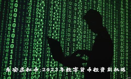 乐安虚拟币：2023年数字货币投资新机遇