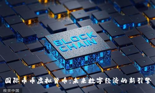 国际币币虚拟货币：未来数字经济的新引擎