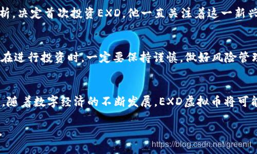    EXD虚拟币：如何在2023年把握区块链投资机遇  / 

 guanjianci  EXD虚拟币, 区块链, 投资, 数字货币  /guanjianci 

引言：区块链时代的投资新机遇
随着区块链技术的快速发展和虚拟货币的日益普及，越来越多的投资者开始关注数字货币市场。其中，EXD虚拟币因其独特的技术优势和市场前景引起了广泛关注。但对于许多人来说，投资虚拟币仍然是一片未知的领域。在这一篇文章中，我们将详细探讨EXD虚拟币的背景、特点以及如何在2023年顺利地进行投资。

什么是EXD虚拟币？
EXD虚拟币是一种新兴的数字货币，基于高效的区块链技术而创建。它致力于实现安全、快速和低成本的金融交易，适合各种规模的用户。从小型投资者到大型金融机构，EXD都能提供相应的解决方案。EXD的区块链架构具备强大的扩展性，可以支持未来更多应用的开发，同时又保持了网络的安全性和稳定性。

EXD虚拟币的特点
EXD虚拟币具备多方面的优势，这些优势使它在众多虚拟货币中脱颖而出：
ul
    listrong高交易速度：/strongEXD的区块链技术允许每秒处理数千笔交易，使用户能够毫不延迟地进行交易，解决了很多传统金融系统中的痛点。/li
    listrong低交易费用：/strong由于采用了先进的共识机制，EXD的交易费用相对较低，适合日常小额交易。/li
    listrong强大的社区支持：/strongEXD背后有一个活跃的开发者社区和用户群体，不断推动技术创新和应用场景的拓展。/li
    listrong安全性：/strongEXD使用先进的加密技术，确保交易的安全性和用户资产的保护。/li
/ul

2023年EXD虚拟币的市场前景
根据市场数据和趋势分析，2022年是加密货币市场动荡的一年，但2023年被视为复苏的大年。全球范围内对数字货币的接受度持续上升，越来越多的企业开始将虚拟货币作为支付手段。在这样的市场环境中，EXD凭借其技术优势和团队实力，将获得更多的发展机会。

投资EXD虚拟币的步骤
如果你对EXD虚拟币的投资感兴趣，以下是几个简单的步骤：
ul
    listrong了解市场：/strong在投资前，要深入了解EXD虚拟币及其背后的团队，分析市场趋势和价格波动。/li
    listrong选择交易平台：/strong找到一个安全可靠的交易平台，支持EXD交易，进行注册并完成身份认证。/li
    listrong准备投资：/strong根据个人风险承受能力，制定投资计划，决定投入的资金。/li
    listrong监控和调整：/strong持续关注EXD的价格变动和市场动态，随时调整投资策略。/li
/ul

真实投资场景分享
很多投资者在运用EXD虚拟币时都有自己独特的经历。比如，某位年轻的小伙伴在家里阳光洒在旧木桌上，翻开自己用心记录的市场分析，决定首次投资EXD。他一直关注着这一新兴的虚拟货币，通过社交媒体了解它的最新动态。在他的努力下，他不仅成功购买了EXD，还在社群中结识了志同道合的朋友。

EXD虚拟币的风险与挑战
尽管EXD虚拟币拥有很多优势，但投资始终伴随着风险。价格波动大、市场竞争激烈、政策法规的不确定性等都可能影响投资回报。因此，在进行投资时，一定要保持谨慎，做好风险管理。

总结：把握EXD虚拟币的投资机遇
EXD虚拟币作为区块链技术的一部分，正在迅速崛起。通过了解其背景、特点以及市场前景，投资者可以更好地把握投资机会。在2023年，随着数字经济的不断发展，EXD虚拟币将可能成为一个值得关注的投资对象。但无论如何，投资者需要保持理性，用心研究，谨慎决策，才能在虚拟货币市场中立于不败之地。

以上内容为大纲示例，针对EXD虚拟币进行了详细的探讨和布局，围绕每个部分展开深度讨论，呈现出一个自然流畅的人性化表达风格。
