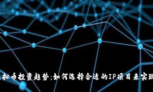 2023年虚拟币投资趋势：如何选择合适的IP项目来实现财富增长