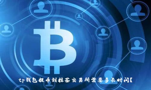 tp钱包提币到抹茶交易所需要多长时间？