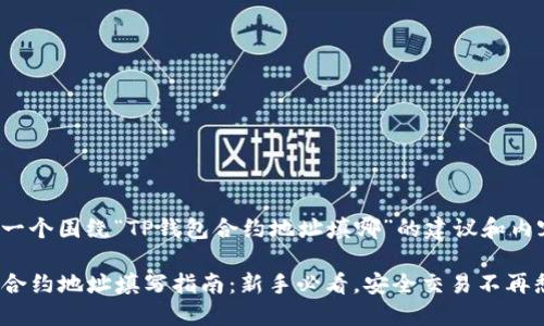 下面是一个围绕“TP钱包合约地址填哪”的建议和内容大纲。

TP钱包合约地址填写指南：新手必看，安全交易不再愁