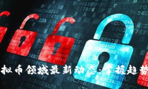 2023年虚拟币领域最新动态：掌握趋势，拥抱未来