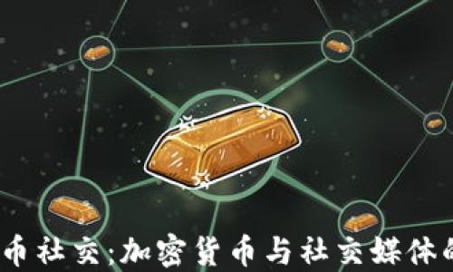 
2023年虚拟币社交：加密货币与社交媒体的融合新趋势