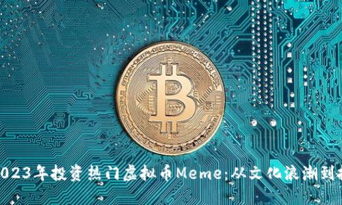 如何在2023年投资热门虚拟币Meme：从文化浪潮到投资机遇