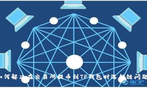如何解决在交易所提币到TP钱包时选错链问题？