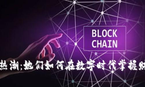 大妈虚拟币热潮：她们如何在数字时代掌握财富增值秘诀