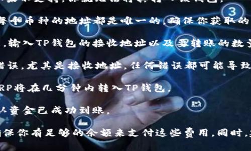可以的，XRP币是可以转到TP钱包的。不过，在进行转账之前，你需要确保几个条件满足，以免出现资产丢失或不可逆的错误。以下是一些相关的注意事项和步骤：

1. **确认TP钱包支持XRP**：首先，确保你的TP钱包支持XRP币。如果不支持，你就无法将其转入该钱包。

2. **获取TP钱包地址**：打开你的TP钱包，找到XRP的接收地址。每个币种的地址都是唯一的，确保你获取的是正确的XRP接收地址。

3. **发起转账**：在你持有XRP的交易所或钱包中，选择转账功能，输入TP钱包的接收地址以及要转账的数量。

4. **确认交易信息**：仔细检查你输入的地址和数量，确保没有错误，尤其是接收地址，任何错误都可能导致资产无法找回。

5. **完成转账**：确认无误后，提交并完成转账。如果一切顺利，XRP将在几分钟内转入TP钱包。

6. **查看余额**：转账完成后，返回TP钱包查看XRP的余额，以确认资金已成功到账。

请注意，在转账过程中可能会涉及网络手续费或交易所手续费，确保你有足够的余额来支付这些费用。同时，建议在进行大额交易前，先尝试转账少量的XRP，以确保流程顺利。