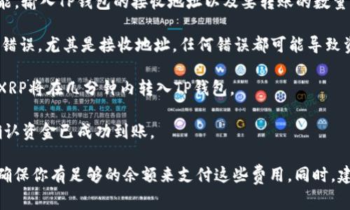 可以的，XRP币是可以转到TP钱包的。不过，在进行转账之前，你需要确保几个条件满足，以免出现资产丢失或不可逆的错误。以下是一些相关的注意事项和步骤：

1. **确认TP钱包支持XRP**：首先，确保你的TP钱包支持XRP币。如果不支持，你就无法将其转入该钱包。

2. **获取TP钱包地址**：打开你的TP钱包，找到XRP的接收地址。每个币种的地址都是唯一的，确保你获取的是正确的XRP接收地址。

3. **发起转账**：在你持有XRP的交易所或钱包中，选择转账功能，输入TP钱包的接收地址以及要转账的数量。

4. **确认交易信息**：仔细检查你输入的地址和数量，确保没有错误，尤其是接收地址，任何错误都可能导致资产无法找回。

5. **完成转账**：确认无误后，提交并完成转账。如果一切顺利，XRP将在几分钟内转入TP钱包。

6. **查看余额**：转账完成后，返回TP钱包查看XRP的余额，以确认资金已成功到账。

请注意，在转账过程中可能会涉及网络手续费或交易所手续费，确保你有足够的余额来支付这些费用。同时，建议在进行大额交易前，先尝试转账少量的XRP，以确保流程顺利。