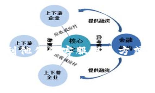 关于“tp钱包客服”的相关信息，以及如何找到他们的客服联系方式，可以参考下面的结构进行整理和编写内容。

TP钱包客服联系方式及常见问题解答