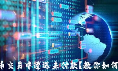 
虚拟币交易中遭遇未付款？教你如何应对！
