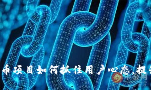 2023年虚拟币项目如何抓住用户心态，提升平台竞争力