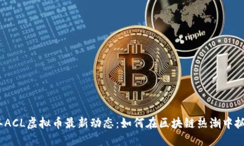 2023年ACL虚拟币最新动态：如何在区块链热潮中抓住机遇