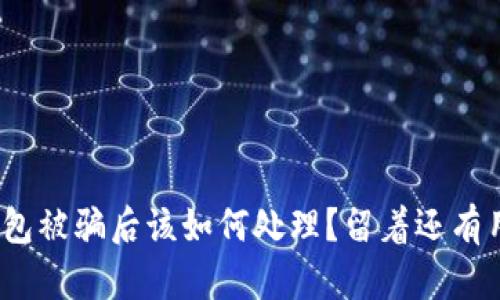 tp钱包被骗后该如何处理？留着还有用吗？