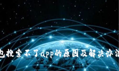 tp钱包搜索不了app的原因及解决办法详解