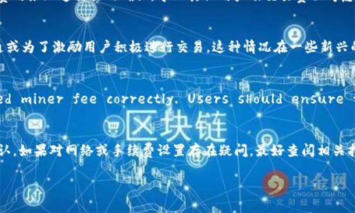 在加密货币交易中，矿工费是指用户为交易在区块链上被确认而支付的费用。TP钱包作为一种数字钱包应用，用户在使用时可能会遇到矿工费为0的情况，这通常有以下几种原因：

1. 交易未被广播
当用户在TP钱包中发起交易时，如果交易未被成功广播到区块链网络，矿工费可能会显示为0。这可能是由于网络问题或者钱包未能正确处理交易请求导致的。用户可以尝试重新发送交易，确保网络连接良好。

2. 选择了零费用交易
某些钱包允许用户选择更低的费用考量，例如在某些链上，用户可以选择所谓的“零费用交易”，这是由于该链的特定规则或用户在一段时间内进行了一些特定类型的交易来获得特权。由于矿工激励机制的不同，某些区块链允许用户在网络较为空闲时以极低的成本甚至零费用进行交易。

3. 网络繁忙
在网络繁忙的情况下，虽然理论上应该支付矿工费用以获得更快的交易确认，但由于一部分用户可能使用了较高的费用来加速交易的确认，导致其他用户的交易费被考虑为0，甚至可能被缓存在网络中。这种情况下，用户可能的确需要之后再调整矿工费用，确保交易得到确认。

4. 代币转账机制
一些项目或代币的转账机制可能在特定条件下允许用户无需支付任何矿工费，这通常是为了促进生态系统内的流通或为了激励用户积极进行交易。这种情况在一些新兴的去中心化金融（DeFi）项目中并不罕见。

5. 软件故障或设置问题
如果TP钱包 encountering software glitches or misconfiguration, it may not calculate the required miner fee correctly. Users should ensure that their wallet software is up to date and properly configured to avoid this issue.

总结
因此，当TP钱包中的矿工费显示为0时，用户应该检查上述原因，并自行决定是否重新发送交易以确保交易的及时确认。如果对网络或手续费设置存在疑问，最好查阅相关指导或咨询客服以确保顺利交易。 

通过以上信息，希望能帮助您理解TP钱包矿工费为0的原因。如果有其他具体问题，欢迎继续提问！