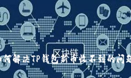 如何解决TP钱包新币收不到的问题？