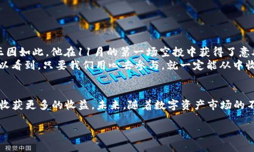    如何通过TP钱包参与11月空投资惠，抓住数字资产机遇  / 

 guanjianci  TP钱包, 空投, 数字资产, 区块链  /guanjianci 

引言
随着区块链技术的不断发展，越来越多的人开始关注数字资产交易，而空投作为获取新币的一种方式，逐渐成为投资者们追逐的热点。TP钱包作为一款知名的数字资产钱包，其空投活动更是吸引了众多用户的目光。本文将围绕TP钱包在11月的空投活动进行深入探讨，帮助广大投资者更好地参与其中，抓住数字资产的机遇。

一、TP钱包概述
TP钱包是一款安全、便捷的数字资产管理工具，可以让用户轻松管理自己的各种数字货币。无论是主流的比特币、以太坊，还是新兴的山寨币，TP钱包都能提供一站式服务。而其丰富的功能，如交易、转账、交换等，吸引了众多数字货币爱好者的使用。

二、什么时候进行空投？
据官方公告，TP钱包在11月份将推出一系列空投活动，具体时间安排如下：
ul
  li11月1日：第二季空投正式开始，持续至11月30日。/li
  li11月15日：特邀空投，面向持币用户推出。/li
  li11月25日：大奖空投，全体用户有机会参与。/li
/ul

三、空投的条件与参与方式
想要参与TP钱包的空投活动，用户需要满足一些基本条件。首先，用户需在TP钱包中持有一定数量的TP代币。其次，需在空投活动期间内，按照规定的步骤进行操作。以下是具体参与方式：
ol
  listrong下载并注册TP钱包：/strong用户需要在官网下载TP钱包，并完成注册。/li
  listrong完成首次充值：/strong用户需在钱包中完成首次资金充值，金额不限。/li
  listrong根据活动要求分享：/strong不少活动需要用户通过社交媒体分享相关信息，以获得额外的空投机会。/li
  listrong关注社区动态：/strong用户需及时关注TP钱包的官方社区，以获取最新的空投活动信息。/li
/ol

四、如何提高获得空投的几率
要提高获得TP钱包空投的几率，可以采取以下几种策略：
ol
  listrong积极参与社区互动：/strong多参与TP钱包的社区活动，与其他用户交流经验，了解热门的投资技巧。/li
  listrong关注空投信息：/strong及时关注官方渠道发布的最新信息，确保不会错过任何潜在的空投机会。/li
  listrong保持钱包活跃度：/strong通过交易和转账等方式提高钱包的使用频率，以提升获得空投的机会。/li
/ol

五、空投的安全性与风险
空投作为一种新型的营销方式，尽管吸引了大量用户参与，但依旧存在一定的风险。用户在参与空投时，需要注意以下几个方面：
ul
  listrong警惕诈骗：/strong一些不法分子可能以空投为名进行诈骗，用户需确认空投活动的真实性。/li
  listrong保护个人信息：/strong在参与空投的过程中，一定要保护好个人信息，避免泄露私人钥匙或重要信息。/li
  listrong理性投资：/strong空投不等于稳赚不赔，用户需对投资项目有一定的了解，理性判断。/li
/ul

六、成功参与空投的案例分享
阳光洒在老旧的木桌上，一位年轻的投资者思考着如何抓住空投机会。他在TP钱包的社区中积极发言，分享自己的投资见解，成为了社区中的活跃分子。正因如此，他在11月的第一场空投中获得了意外的收益。
此外，还有一位用户为了获得空投，特意在社交媒体上转发了TP钱包的活动信息。活动结束后，他曾为此拿到了不菲的代币奖励。通过他们的故事，我们可以看到，只要我们用心去参与，就一定能从中收获惊喜。

七、总结与展望
TP钱包在11月的空投活动为广大数字资产爱好者提供了一个全新的机遇。通过遵循参与条件、提升参与几率以及保持社区活跃度，用户将能够在空投中收获更多的收益。未来，随着数字资产市场的不断发展，空投活动将变得更加普遍，与其相关的机会也将越来越多。希望每位投资者都能认真对待这些数字资产的机会，把握市场脉络，拥抱资产的未来。

在这个充满机遇的时代，愿每一位投资者都能在TP钱包的空投活动中找到自己的机遇，成就未来的财富梦想。