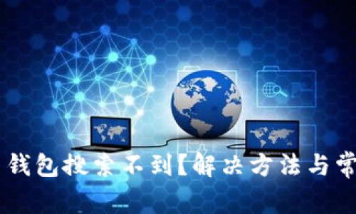 为什么 TP 钱包搜索不到？解决方法与常见问题解析