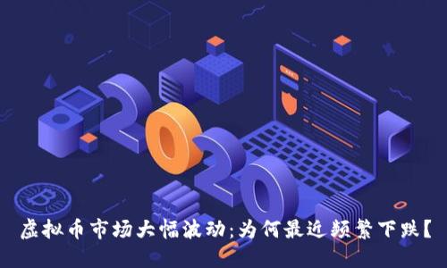 虚拟币市场大幅波动：为何最近频繁下跌？