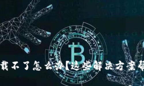 虚拟币数字钱包下载不了怎么办？这些解决方案帮助你轻松解决问题