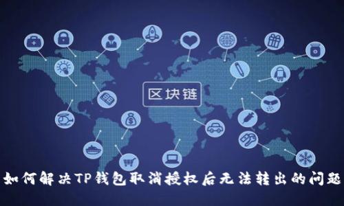 如何解决TP钱包取消授权后无法转出的问题