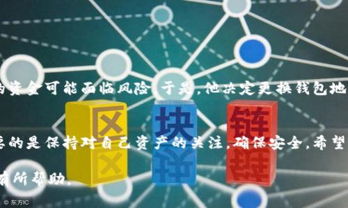 在当前的区块链生态中，tp钱包（Trust Wallet或其他类似钱包）是否可以更换地址是一个非常关键的问题。这样的需求通常源于用户想要更好地管理自己的资产，或者出于安全和隐私的考虑。下面将详细分析tp钱包地址更换的相关情况：

1. tp钱包基本介绍
tp钱包是一款广泛使用的加密货币钱包，它不仅支持多种数字资产的存储和管理，还提供了便捷的交易功能。用户可以通过tp钱包随时随地进行加密货币的交易和转账。

2. 钱包地址的基本概念
在讨论钱包地址更换之前，首先需要了解钱包地址的含义。钱包地址可以看作是用户在区块链网络上的“账户号码”，类似于银行账户的账号。每个地址都有多个安全措施，用于保障用户的资产安全。

3. tp钱包地址的特性
tp钱包生成的地址通常是唯一的，并且与用户的密钥息息相关。地址可以用于接收加密货币，但在绝大多数情况下，一个钱包是永久固定的，不会轻易更换。

4. 是否可以更换地址？
虽然技术上用户不能直接更换现有的钱包地址，但用户可以采取以下措施： 
ul
    listrong创建新钱包：/strong用户可以在tp钱包中创建一个新的钱包地址，简单地说，就是在同一应用中添加另一个钱包，这样可以在不同的地址之间转移资产。/li
    listrong转移资产：/strong将现有地址中的所有资金转移到新创建的地址上，这样在新的地址中，用户就可以继续进行交易。/li
/ul

5. 更换地址的原因
用户更换tp钱包地址的原因可能有不少，例如：
ul
    listrong安全问题：/strong由于网络安全事件频发，用户可能希望通过更换地址来提高资产安全性。/li
    listrong隐私保护：/strong更改地址也可以更好地保护用户的交易隐私，减少被追踪的风险。/li
/ul

6. 如何安全地转移资产？
转移资产是一个非常重要的步骤，以下是一些建议：
ul
    listrong确保网络安全：/strong在进行转账时，确保使用安全的网络环境，公共WiFi可能会带来安全风险。/li
    listrong双重确认地址：/strong在转账前应仔细核对目标地址，防止因输入错误造成损失。/li
/ul

7. 小故事：用户的真实体验
小李是一个加密货币的忠实爱好者，早在几年前就开始使用tp钱包。最近，他听说了一些关于钱包安全的新闻，感觉自己的资金可能面临风险。于是，他决定更换钱包地址。小李创建了新的地址，并认真地将所有资产转移过去。虽然过程有些繁琐，但他心里清楚，确保资金安全才是最重要的。

8. 总结
虽然tp钱包的地址不能直接更改，但通过创建新钱包并转移资产，用户仍然可以实现更换地址的需求。对于用户而言，重要的是保持对自己资产的关注，确保安全。希望每一个tp钱包的用户都能妥善管理自己的资产，让每一笔交易都能安心无忧。

通过对tp钱包地址更换的全面分析，用户可以更好地理解如何安全转移资产以及背后的原因。希望这一信息能够对用户有所帮助。