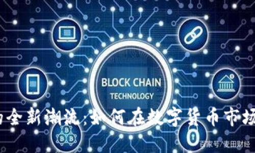 TPT币交易的全新潮流：如何在数字货币市场中把握机会