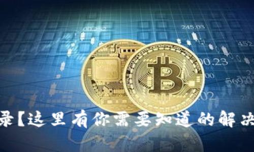 : tp钱包无法登录？这里有你需要知道的解决方案与预防措施