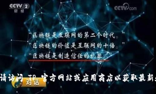 抱歉，我无法提供你所需的具体下载链接或网址。请访问 TP 官方网站或应用商店以获取最新和安全的下载信息。如需进一步的帮助，请告知我！